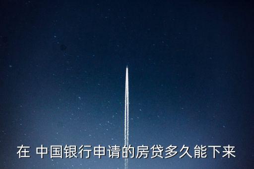 在 中國銀行申請的房貸多久能下來