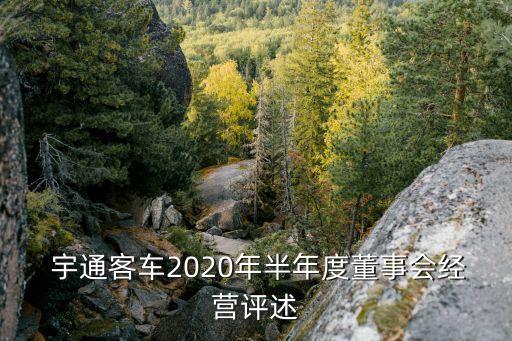  宇通客車2020年半年度董事會(huì)經(jīng)營(yíng)評(píng)述