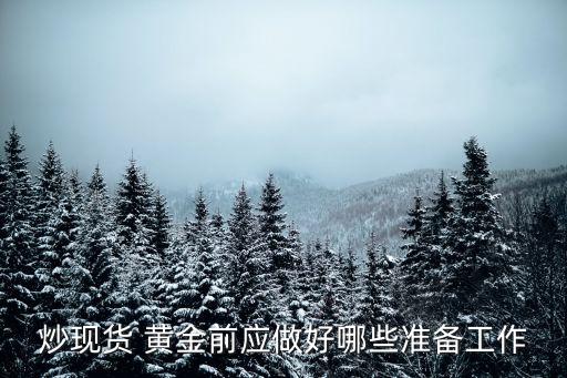 炒現(xiàn)貨 黃金前應(yīng)做好哪些準(zhǔn)備工作