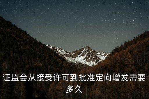 證監(jiān)會(huì)從接受許可到批準(zhǔn)定向增發(fā)需要多久