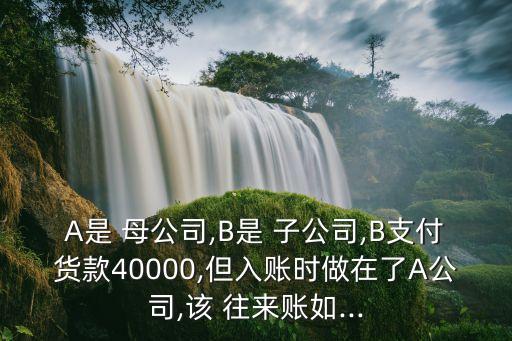 子公司與母公司的往來款怎樣做賬,全資子公司與母公司資金往來