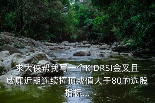 求大俠幫我寫(xiě)一個(gè)KJDRSI金叉且威廉近期連續(xù)撞頂或值大于80的選股指標(biāo)...