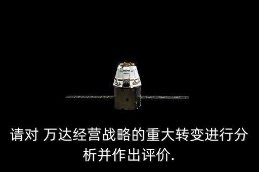 請對 萬達(dá)經(jīng)營戰(zhàn)略的重大轉(zhuǎn)變進(jìn)行分析并作出評價.