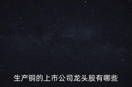 生產(chǎn)銅的上市公司龍頭股有哪些