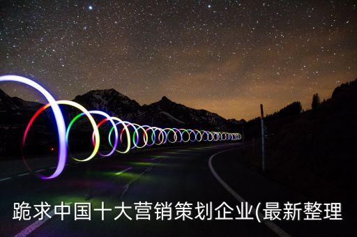跪求中國十大營銷策劃企業(yè)(最新整理
