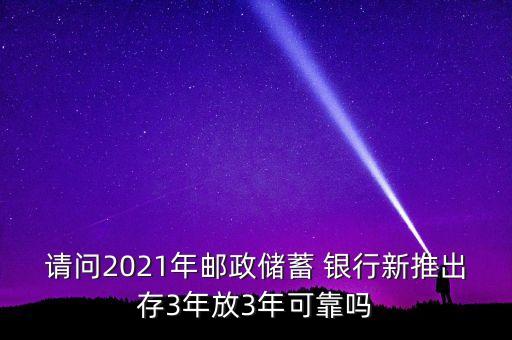 請問2021年郵政儲蓄 銀行新推出存3年放3年可靠嗎