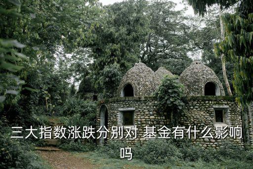 三大指數(shù)漲跌分別對 基金有什么影響嗎