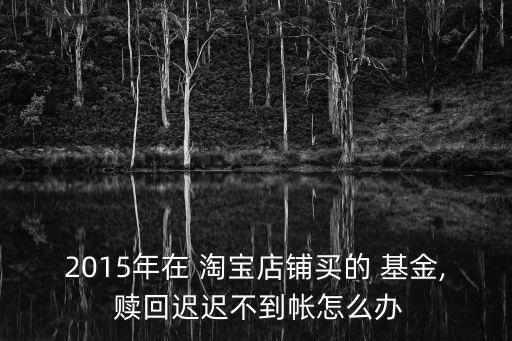 淘寶基金無(wú)法贖回,以前在淘寶買(mǎi)的基金下線(xiàn)了,在哪贖回