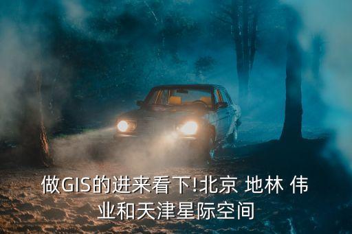 做GIS的進(jìn)來看下!北京 地林 偉業(yè)和天津星際空間