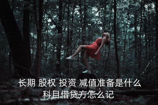  長期 股權 投資 減值準備是什么科目借貸方怎么記
