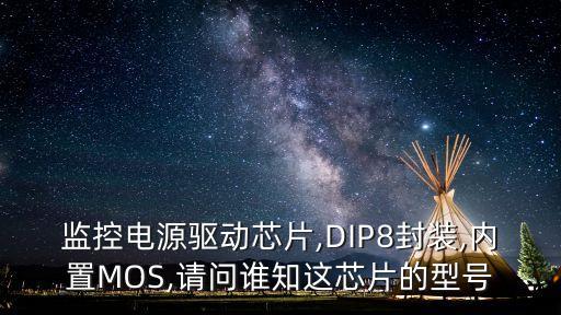 監(jiān)控電源驅(qū)動(dòng)芯片,DIP8封裝,內(nèi)置MOS,請(qǐng)問誰(shuí)知這芯片的型號(hào)