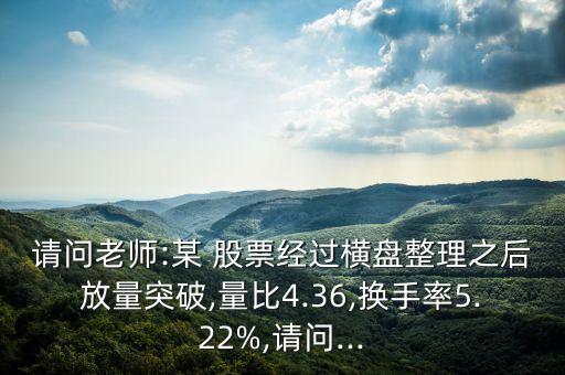 請問老師:某 股票經過橫盤整理之后放量突破,量比4.36,換手率5.22%,請問...