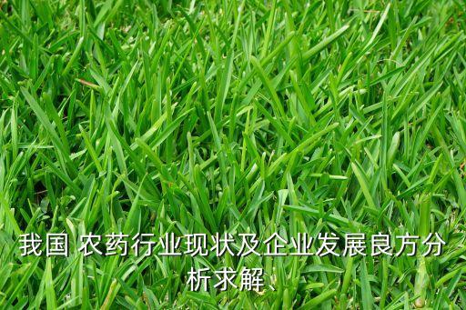 我國 農(nóng)藥行業(yè)現(xiàn)狀及企業(yè)發(fā)展良方分析求解、