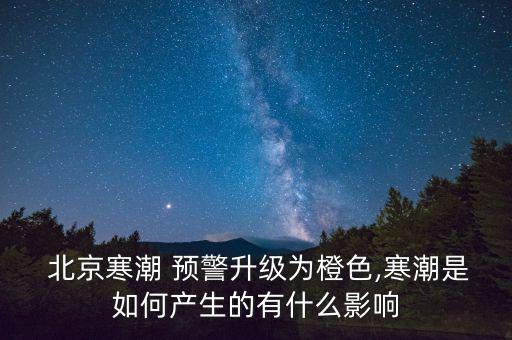  北京寒潮 預(yù)警升級(jí)為橙色,寒潮是如何產(chǎn)生的有什么影響
