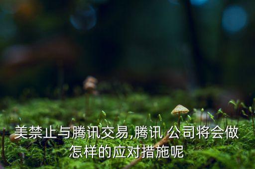 美禁止與騰訊交易,騰訊 公司將會(huì)做怎樣的應(yīng)對(duì)措施呢