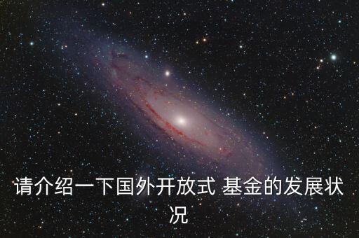 請(qǐng)介紹一下國(guó)外開(kāi)放式 基金的發(fā)展?fàn)顩r