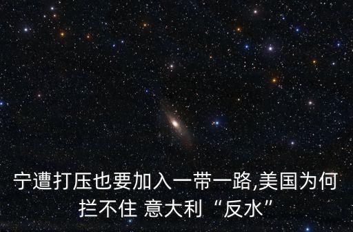 寧遭打壓也要加入一帶一路,美國為何攔不住 意大利“反水”