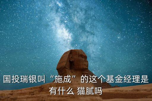 國(guó)投瑞銀叫“施成”的這個(gè)基金經(jīng)理是有什么 貓膩嗎