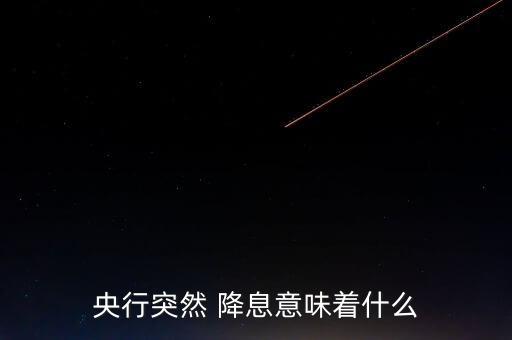 央行突然 降息意味著什么