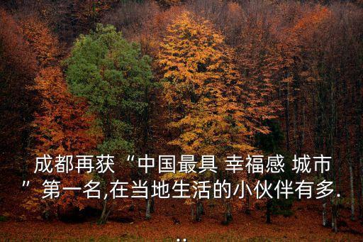  成都再獲“中國最具 幸福感 城市”第一名,在當(dāng)?shù)厣畹男』锇橛卸?..
