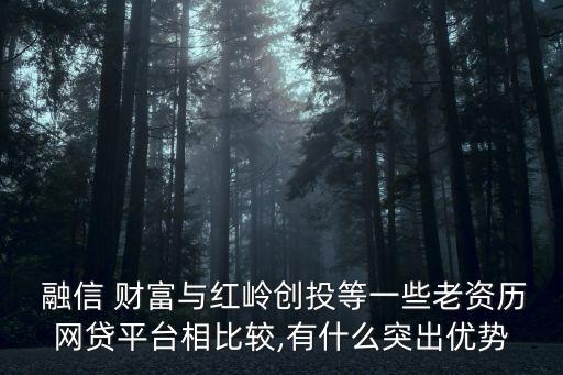 融信 財(cái)富與紅嶺創(chuàng)投等一些老資歷網(wǎng)貸平臺(tái)相比較,有什么突出優(yōu)勢(shì)
