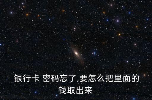  銀行卡 密碼忘了,要怎么把里面的錢取出來