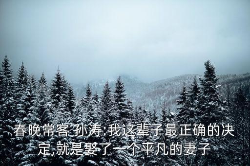 春晚?？?孫濤:我這輩子最正確的決定,就是娶了一個平凡的妻子