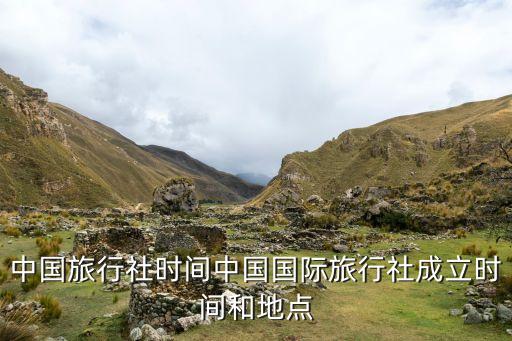 中國旅行社時間中國國際旅行社成立時間和地點(diǎn)