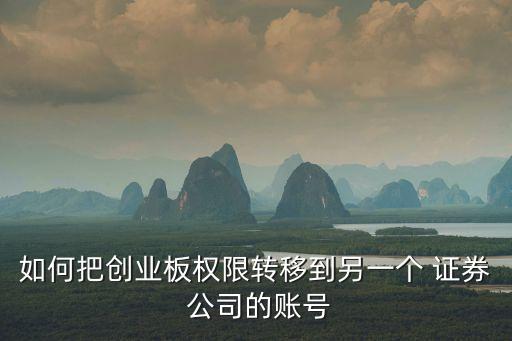 如何把創(chuàng)業(yè)板權(quán)限轉(zhuǎn)移到另一個(gè) 證券 公司的賬號(hào)