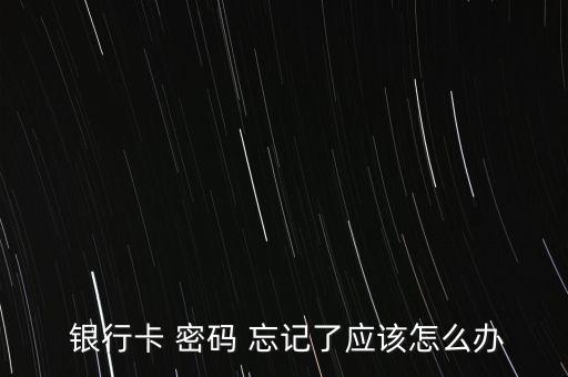  銀行卡 密碼 忘記了應(yīng)該怎么辦