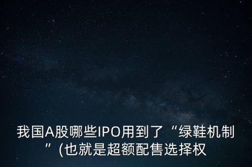 我國A股哪些IPO用到了“綠鞋機(jī)制”(也就是超額配售選擇權(quán)