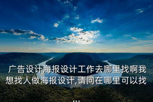  廣告設(shè)計(jì)海報(bào)設(shè)計(jì)工作去哪里找啊我想找人做海報(bào)設(shè)計(jì),請(qǐng)問在哪里可以找...