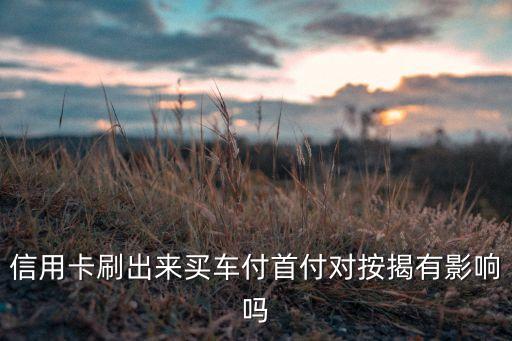 信用卡刷出來(lái)買(mǎi)車(chē)付首付對(duì)按揭有影響嗎