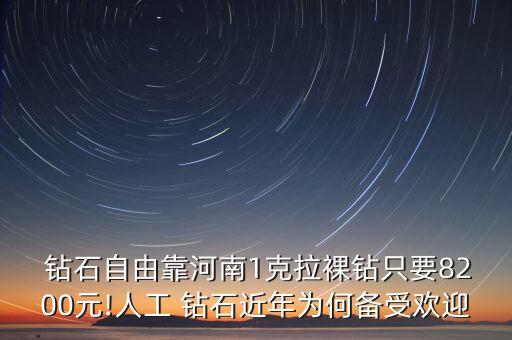  鉆石自由靠河南1克拉裸鉆只要8200元!人工 鉆石近年為何備受歡迎