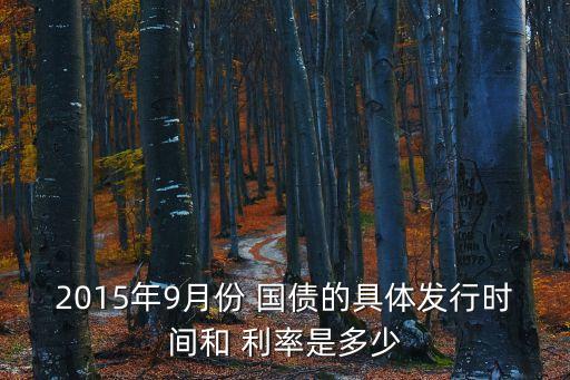2015年9月份 國債的具體發(fā)行時間和 利率是多少
