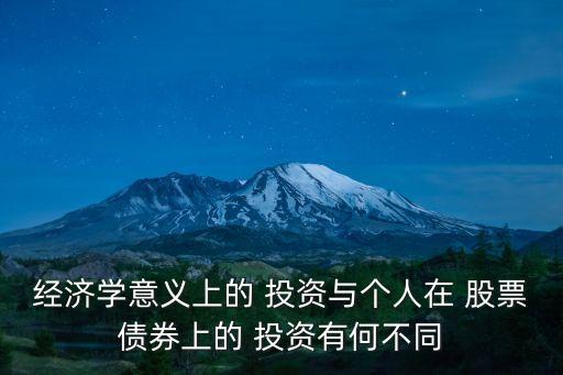 經(jīng)濟學意義上的 投資與個人在 股票債券上的 投資有何不同