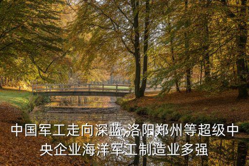 中國(guó)軍工走向深藍(lán),洛陽鄭州等超級(jí)中央企業(yè)海洋軍工制造業(yè)多強(qiáng)