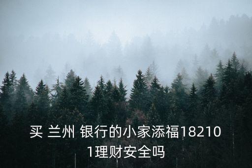 買 蘭州 銀行的小家添福182101理財(cái)安全嗎