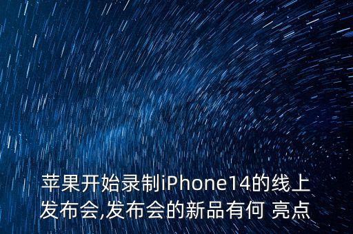 蘋果開始錄制iPhone14的線上發(fā)布會,發(fā)布會的新品有何 亮點