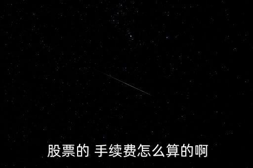  股票的 手續(xù)費(fèi)怎么算的啊