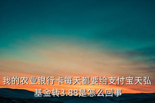 我的農(nóng)業(yè)銀行卡每天都要給支付寶天弘 基金轉(zhuǎn)3.88是怎么回事