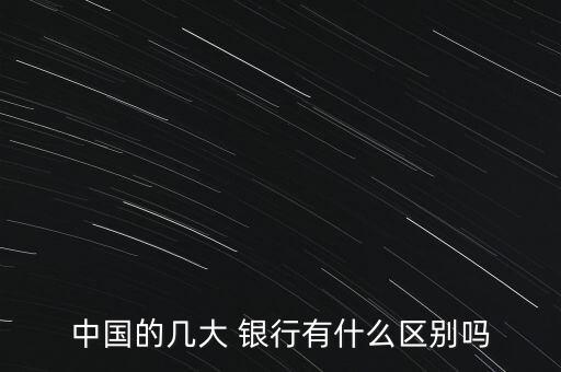 中國的幾大 銀行有什么區(qū)別嗎