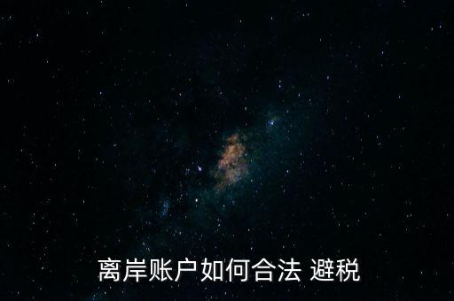  離岸賬戶(hù)如何合法 避稅