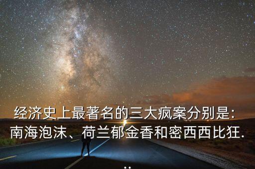 經(jīng)濟(jì)史上最著名的三大瘋案分別是: 南海泡沫、荷蘭郁金香和密西西比狂...