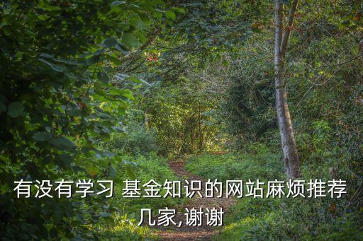 有沒有學習 基金知識的網(wǎng)站麻煩推薦幾家,謝謝