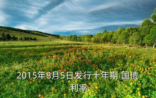 2015年8月5日發(fā)行十年期 國債 利率