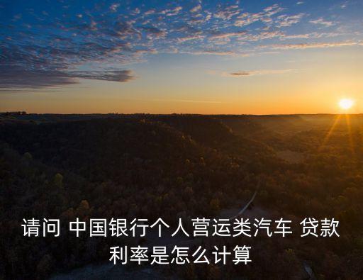 請問 中國銀行個人營運類汽車 貸款利率是怎么計算
