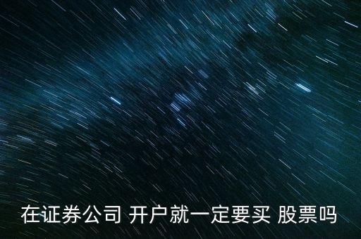 在證券公司 開(kāi)戶就一定要買 股票嗎