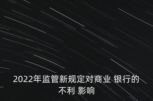 2022年監(jiān)管新規(guī)定對(duì)商業(yè) 銀行的不利 影響