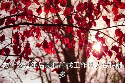 為什么過年后跳槽和找工作的人會(huì)特別多